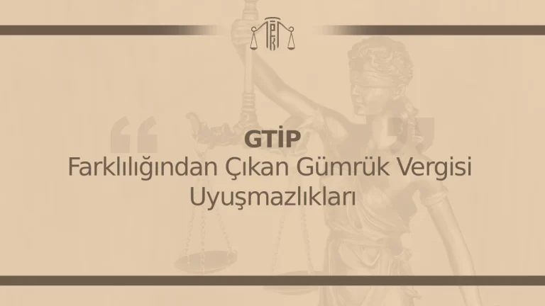 GTİP Farklılığından Çıkan Gümrük Vergisi Uyuşmazlıkları