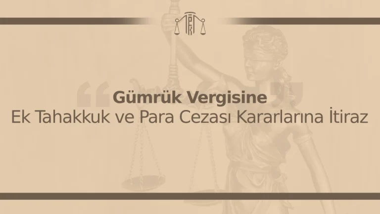 Gümrük Vergisine Ek Tahakkuk ve Para Cezası Kararlarına İtiraz