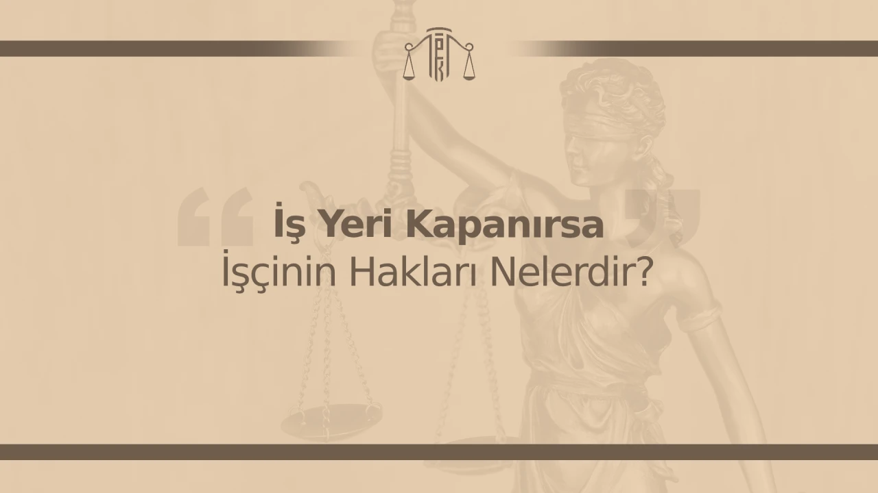 İş Yeri Kapanırsa İşçinin Hakları Nelerdir