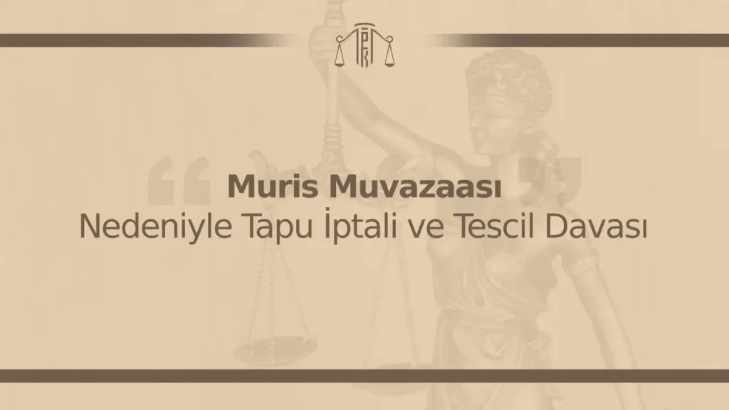 Muris Muvazaası Nedeniyle Tapu İptali ve Tescil Davası (2026)