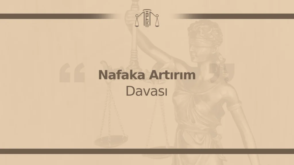 Nafaka Artırım Davası Nedir? Şartları ve Süreci