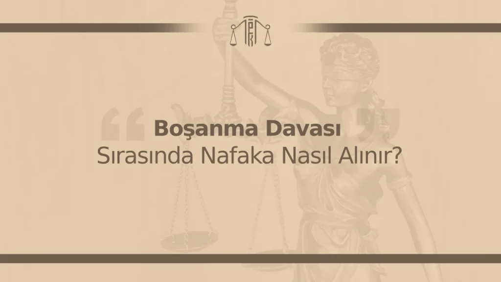 Boşanma Davası Sırasında Nafaka Nasıl Alınır?