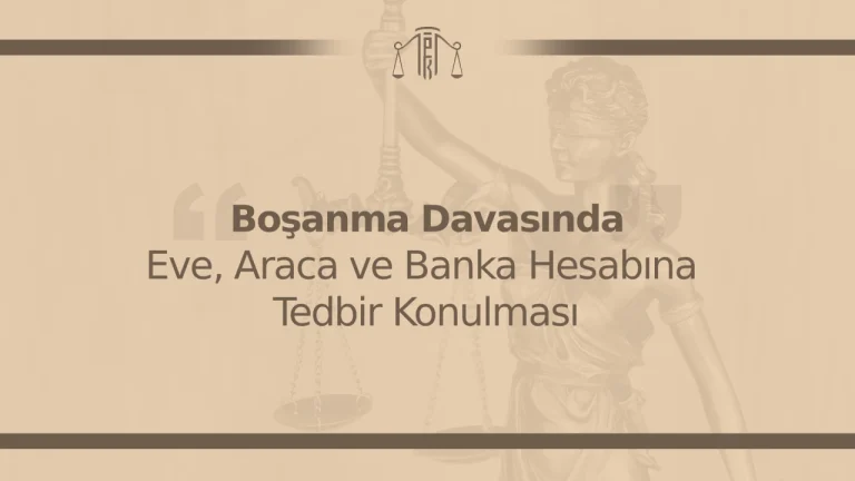 Boşanma Davasında Eve, Araca ve Banka Hesabına Tedbir Konulması